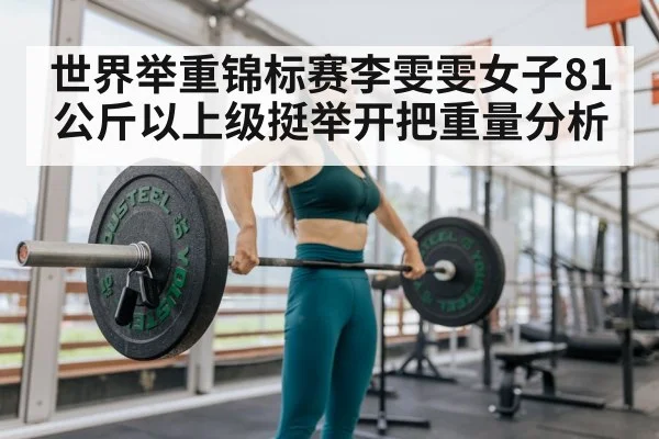 世界举重锦标赛李雯雯女子81公斤以上级挺举开把重量分析