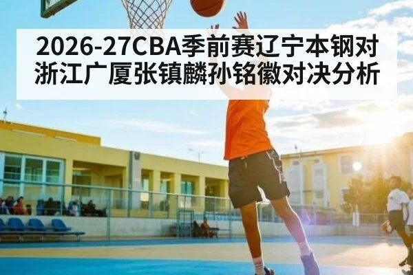 2026-27CBA季前赛辽宁本钢对浙江广厦张镇麟孙铭徽对决分析